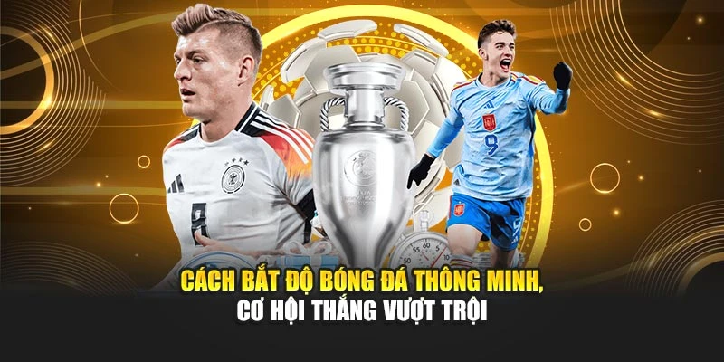 Cách Bắt Độ Bóng Đá Thông Minh, Cơ Hội Thắng Vượt Trội