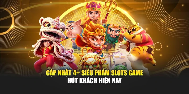 Cập nhật 4+ siêu phẩm slots game hút khách hiện nay